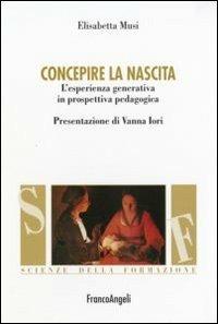 Concepire la nascita. L'esperienza generativa in prospettiva pedagogica - Elisabetta Musi - copertina