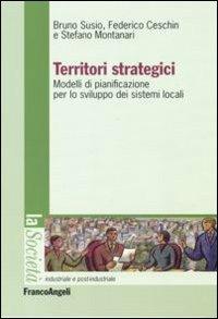 Territori strategici. Modelli di pianificazione per lo sviluppo dei sistemi locali - Bruno Susio,Federico Massimo Ceschin,Stefano Montanari - copertina