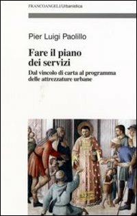 Fare il piano dei servizi. Dal vincolo di carta al programma delle attrezzature urbane. Con CD-ROM - P. Luigi Paolillo - copertina