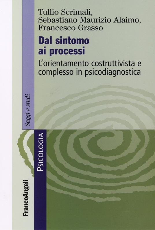 Dal sintomo ai processi. L'orientamento costruttivista e complesso in psicodiagnostica - Tullio Scrimali,Sebastiano Maurizio Alaimo,Francesco Grasso - copertina