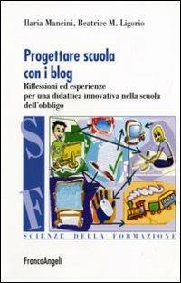 Progettare scuola con i blog. Riflessioni ed esperienze per una didattica innovativa nella scuola dell'obbligo - Ilaria Mancini,Maria Beatrice Ligorio - copertina