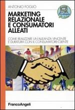 Marketing relazionale e consumatori alleati. Come realizzare un'alleanza vincente e duratura con il consumatore-cliente