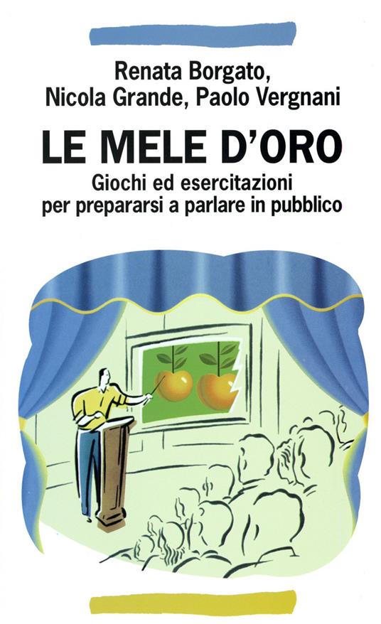 Le mele d'oro. Giochi ed esercitazioni per prepararsi a parlare in pubblico - Renata Borgato,Nicola Grande,Paolo Vergnani - copertina