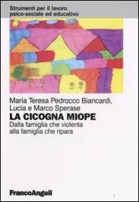 La cicogna miope. Dalla famiglia che violenta alla famiglia che ripara - M. Teresa Pedrocco Biancardi,Lucia Sperase,Marco Sperase - copertina