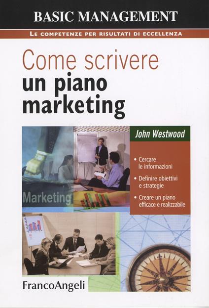 Come scrivere un piano marketing. Cercare le informazioni, definire obiettivi e strategie, creare un piano efficace e realizzabile - John Westwood - copertina