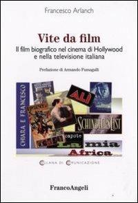 Vite da film. Il film biografico nel cinema di Hollywood e nella televisione italiana - Francesco Arlanch - copertina
