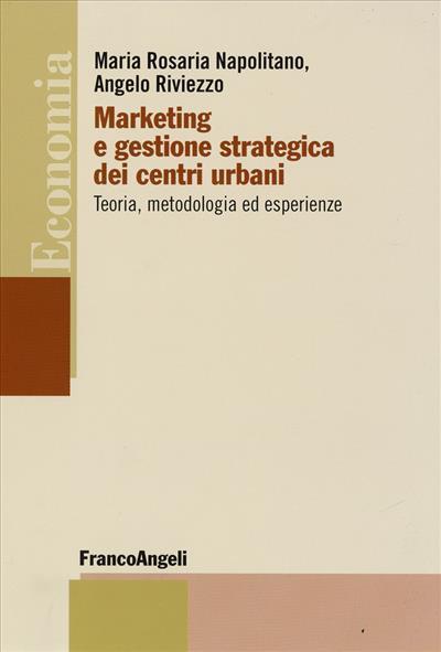 Marketing e gestione strategica dei centri urbani. Teoria, metodologia ed esperienze - M. Rosaria Napolitano,Angelo Riviezzo - copertina