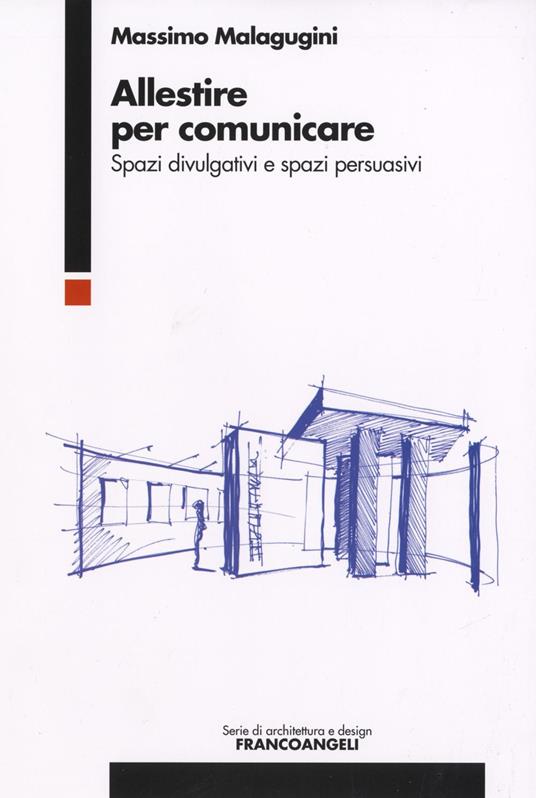 Allestire per comunicare. Spazi divulgativi e spazi persuasivi - Massimo  Malagugini - Libro - Franco Angeli - Serie di architettura e design.  Strumenti