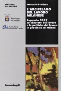 L' arcipelago del lavoro milanese. Rapporto 2007 sul mercato del lavoro e le politiche del lavoro in provincia di Milano - copertina
