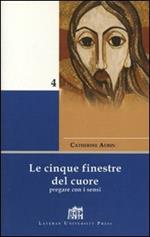 Le cinque finestre del cuore. Pregare con i sensi