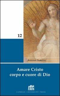 Amare Cristo corpo e cuore di Dio. Meditazioni - Antonio Sabetta - copertina