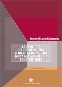 La funzione dell'ermeneutica veritativa di Gaspare Mura nella teologia fondamentale. Fede e ragione. Teologia e filosofia in dialogo - Ireneus Korzeniowski - copertina