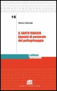 Il santo viaggio. Appunti di pastorale del pellegrinaggio - Paolo Asolan - copertina