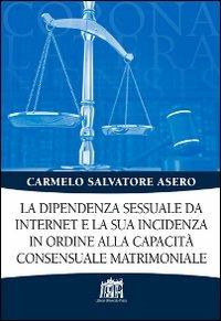 La dipendenza sessuale da internet e la sua incidenza in ordine alla capacità consensuale matrimoniale - Carmelo S. Asero - copertina