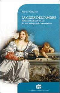 La gioia dell'amore. Riflessioni sull'ordo amoris per una teologia della vita cristiana - Renzo Gerardi - copertina