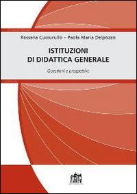 Istituzioni di didattica generale. Questioni e prospettive - Rossana Cuccurullo,Paola M. Del Pozzo - copertina