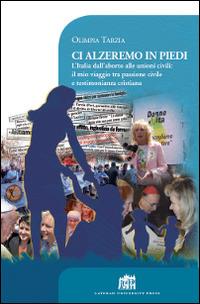 Ci alzeremo in piedi. L'Italia dall'aborto alle unioni civili: il mio viaggio tra passione civile e testimonianza cristiana - Olimpia Tarzia - copertina