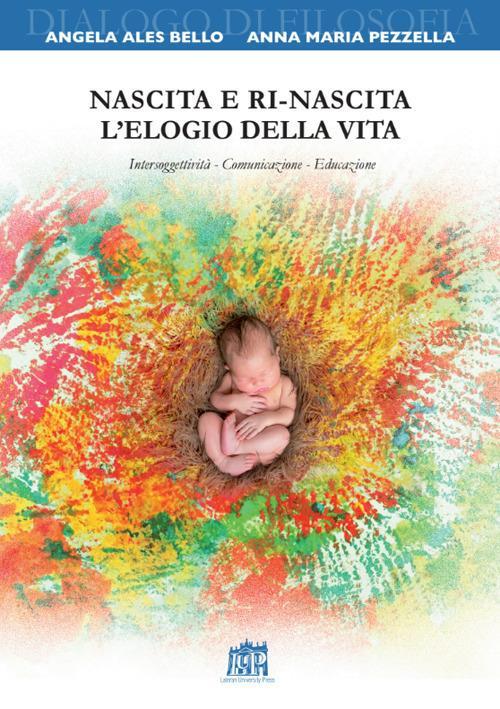 Nascita e ri-nascita. L'elogio della vita. Intersoggettività. Comunicazione. Educazione - Angela Ales Bello,Anna Maria Pezzella - copertina