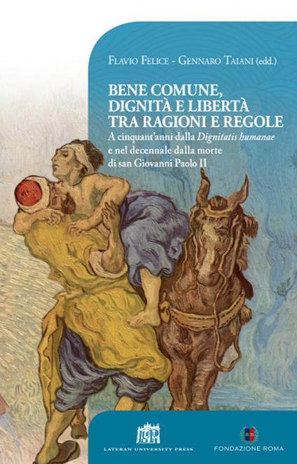 Bene comune, dignità e libertà tra ragioni e regole. A cinquant'anni dalla «Dignitatis humanae» e nel decennale dalla morte di san Giovanni Paolo II - Gennaro Taiani,Flavio Felice - copertina