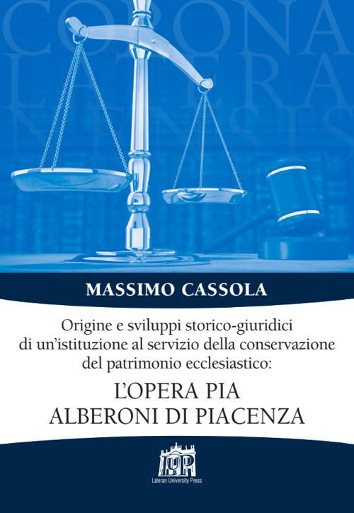 Origine e sviluppi storico-giuridici di un'istituzione al servizio della conservazione del patrimonio ecclesiastico: l'Opera pia Alberoni di Piacenza - Massimo Cassola - copertina