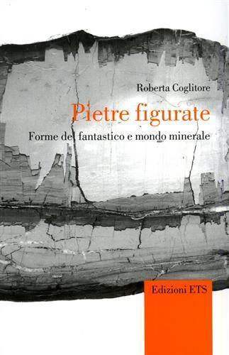 Pietre figurate. Forme del fantastico e mondo minerale - Roberta Coglitore - 2