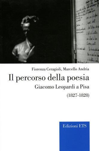 Il percorso della poesia. Giacomo Leopardi a Pisa (1827-1828) - Fiorenza Ceragioli,Marcello Andria - 3