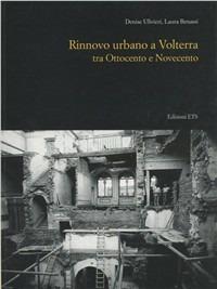 Rinnovo urbano a Volterra tra Ottocento e Novecento - Denise Ulivieri,Laura Benassi - copertina
