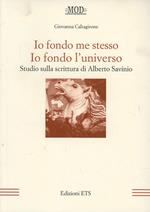 Io fondo me stesso. Io fondo l'universo. Studio sulla scrittura di Alberto Savinio