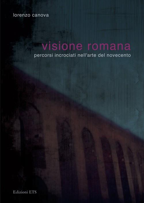 Visione romana. Percorsi incrociati nell'arte del Novecento - Lorenzo Canova - 2