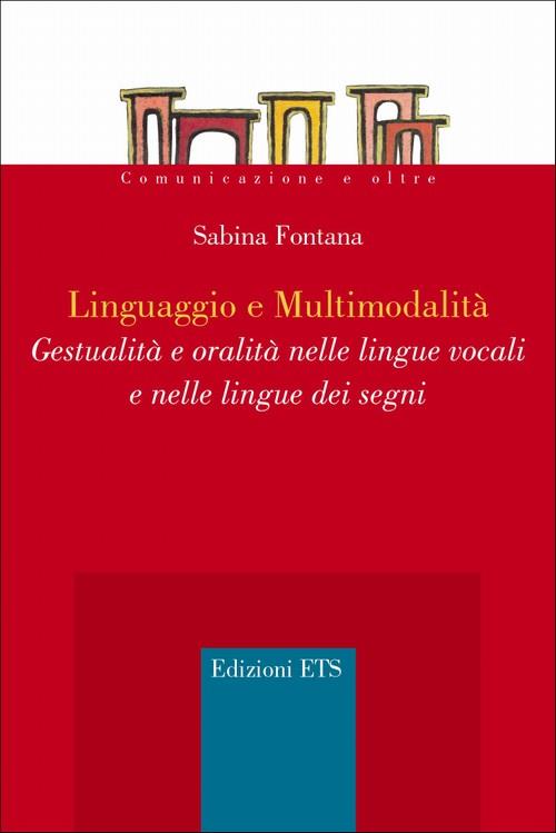 Linguaggio e multimodalità. Gestualità e oralità nelle lingue vocali e nelle lingue dei segni - Sabrina Fontana - copertina