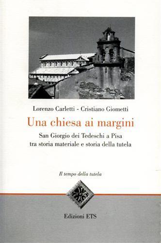 Una Chiesa ai margini. San Giorgio dei Tedeschi a Pisa tra storia materiale e storia della tutela - Lorenzo Carletti,Cristiano Giometti - 2