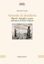 Animale di desiderio. Silenzio, dettaglio e utopia nell'opera di Paolo Volponi