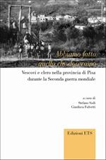 Abbiamo fatto quello che dovevamo. Vescovi e clero nella provincia di Pisa durante la seconda Guerra Mondiale