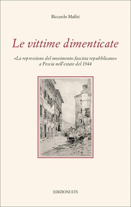 Le vittime dimenticate. «La repressione del movimento fascista repubblicano» a Pescia nell'estate del 1944 - Riccardo Maffei - copertina