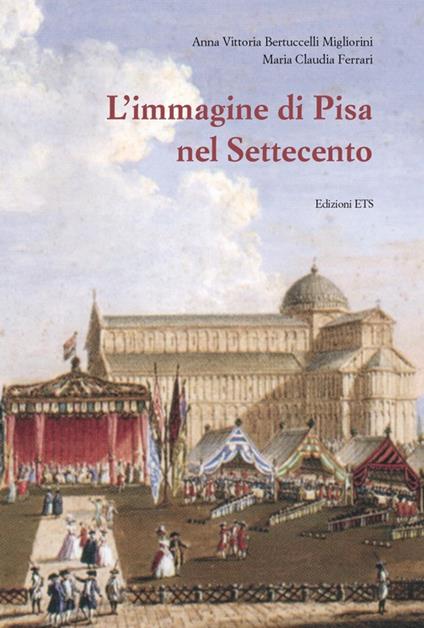 L'immagine di Pisa nel Settecento - Anna V. Bertuccelli Migliorini,M. Claudia Ferrari - copertina