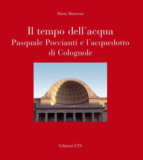 Il tempo dell'acqua. Pasquale Poccianti e l'acquedotto di Colognole - Dario Matteoni - copertina