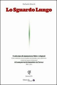 Lo sguardo lungo. Il principio di separazione Stato e religioni è il sempreverde innestato da Cavour (1861-2011) - Raffaello Morelli - copertina