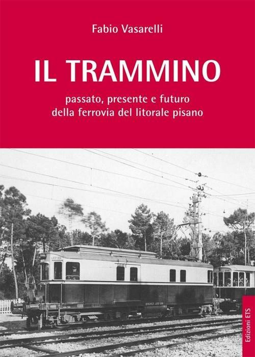 Il trammino. Passato, presente e futuro della ferrovia del litorale pisano - Fabio Vasarelli - copertina