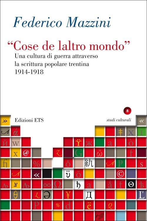 «Cose de laltro mondo». Una cultura di guerra attraverso la scrittura popolare trentina 1914-1918 - Federico Mazzini - copertina