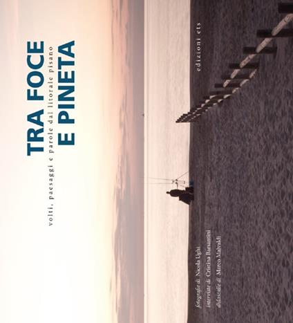 Tra foce e pineta. Volti, paesaggi e parole dal litorale pisano. Ediz. illustrata - Marco Malvaldi,Nicola Ughi,Cristina Barsantini - copertina