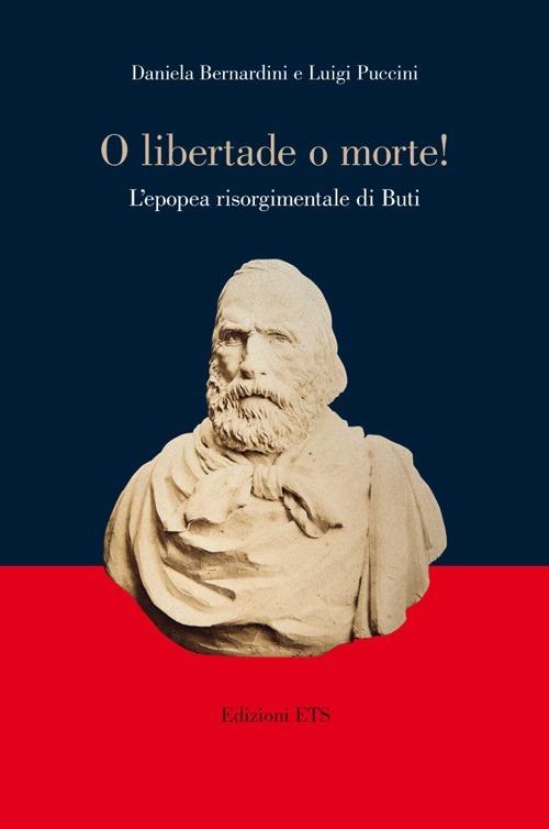 «O libertade o morte!» L'epopea risorgimentale di Buti - Daniela Bernardini,Luigi Puccini - copertina