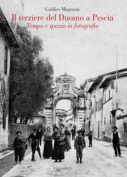 Il terziere del duomo di Pescia. Tempo e spazio in fotografia. Ediz. illustrata - Galileo Magnani - copertina