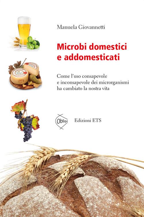 Microbi domestici e addomesticati. Come l'uso consapevole e inconsapevole dei microrganismi ha cambiato la nostra vita - Manuela Giovannetti - copertina