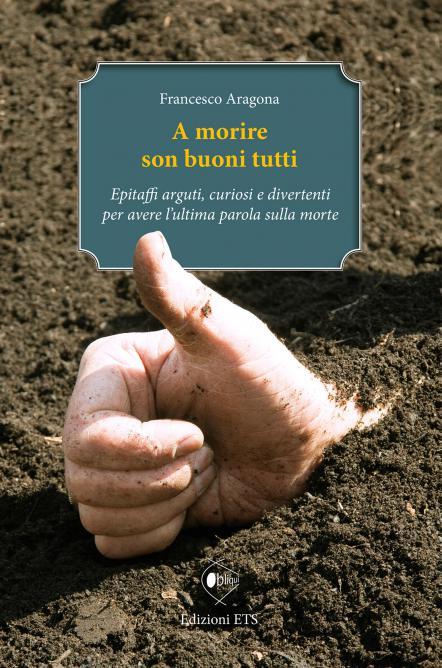 A morire son buoni tutti. Epitaffi arguti, curiosi e divertenti per avere l'ultima parola sulla morte - Francesco Aragona - copertina