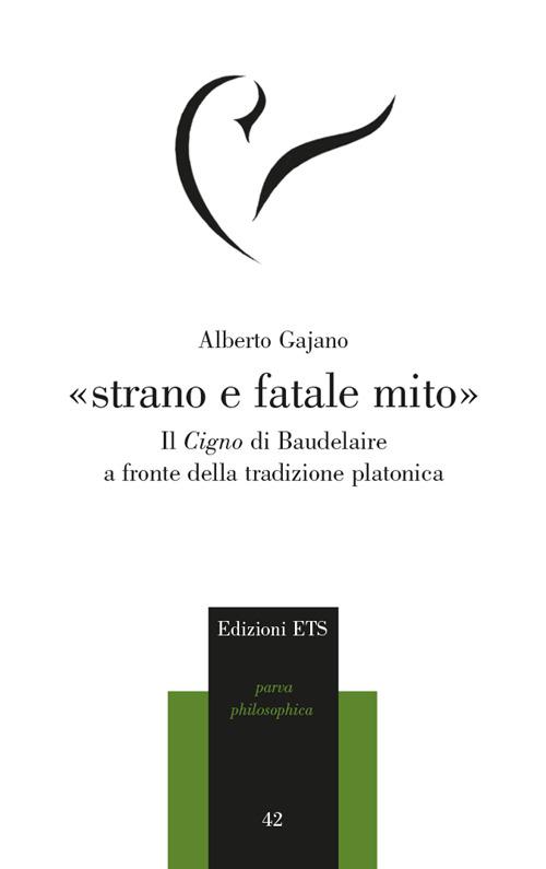 «Strano e fatale mito». Il Cigno di Baudelaire a fronte della tradizione platonica - Alberto Gajano - copertina