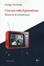 C'era una volta il giornalismo. Memorie di settant'anni