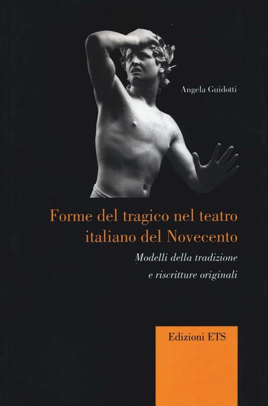 Forme del tragico nel teatro italiano del Novecento. Modelli della tradizione e riscritture originali - Angela Guidotti - copertina