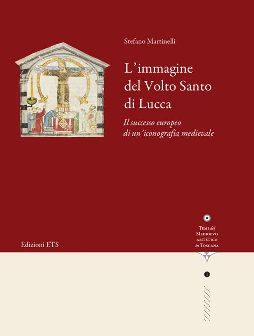 L'immagine del volto santo di Lucca. Il successo europeo di un’iconografia medievale - Stefano Martinelli - copertina
