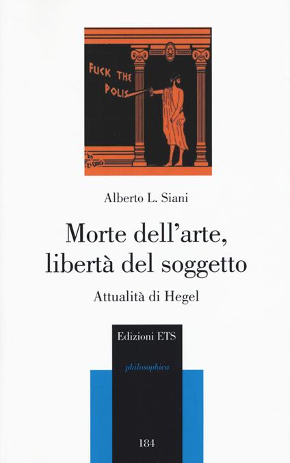 Morte dell’arte, libertà del soggetto. Attualità di Hegel - Alberto L. Siani - copertina