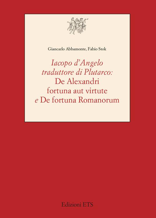 Iacopo D'Angelo traduttore di Plutarco. «De Alexandri fortuna aut virtute» e «De fortuna romanorum» - Giancarlo Abbamonte,Fabio Stock - copertina